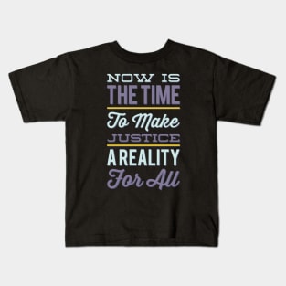 Now is the time to make justice a reality for all Kids T-Shirt